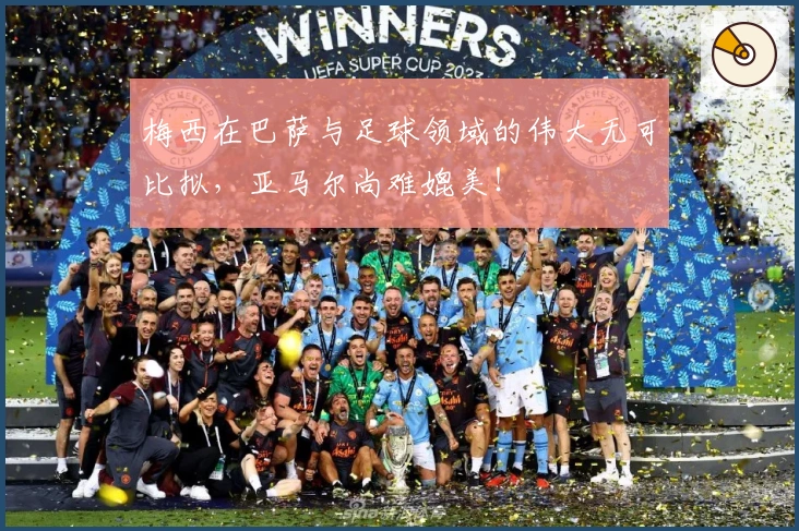 梅西在巴萨与足球领域的伟大无可比拟，亚马尔尚难媲美！