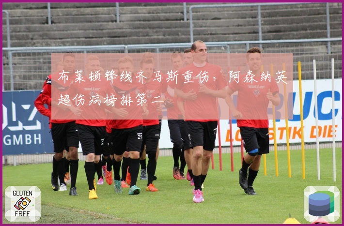 布莱顿锋线齐马斯重伤，阿森纳英超伤病榜排第二