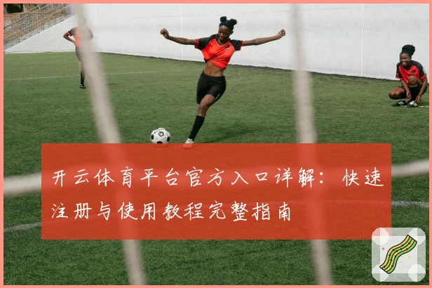 开云体育平台官方入口详解：快速注册与使用教程完整指南
