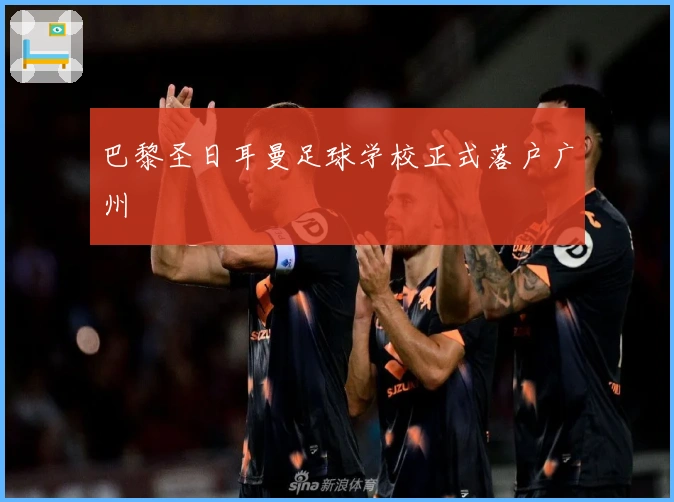 巴黎圣日耳曼足球学校正式落户广州