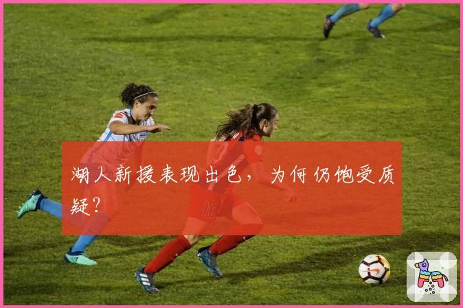 湖人新援表现出色，为何仍饱受质疑？