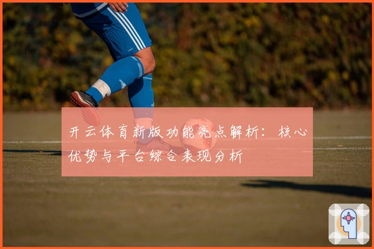 开云体育新版功能亮点解析：核心优势与平台综合表现分析