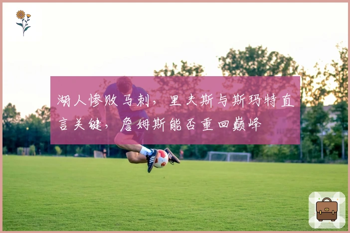 湖人惨败马刺，里夫斯与斯玛特直言关键，詹姆斯能否重回巅峰