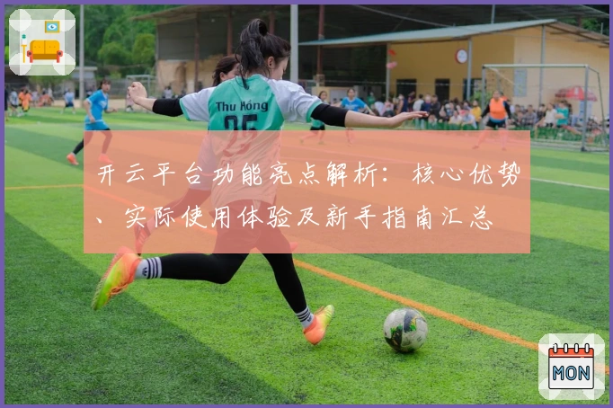 开云平台功能亮点解析：核心优势、实际使用体验及新手指南汇总