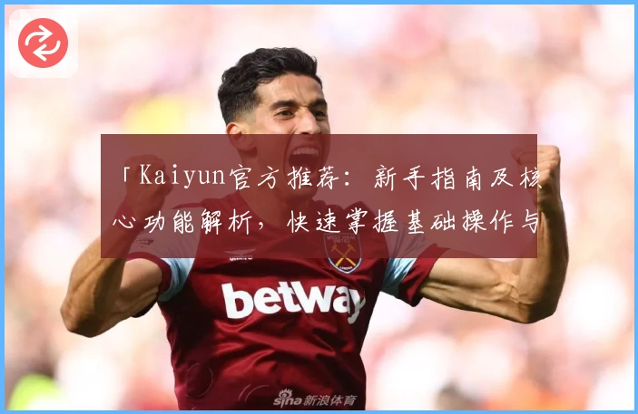 「Kaiyun官方推荐：新手指南及核心功能解析，快速掌握基础操作与实用技巧」