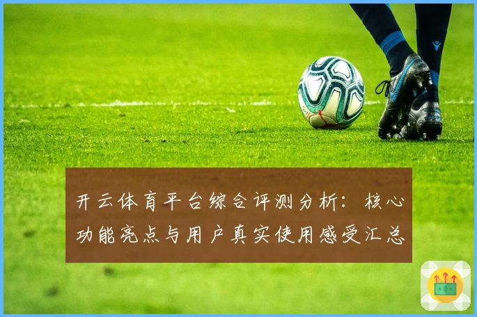 开云体育平台综合评测分析:核心功能亮点与用户真实使用感受汇总