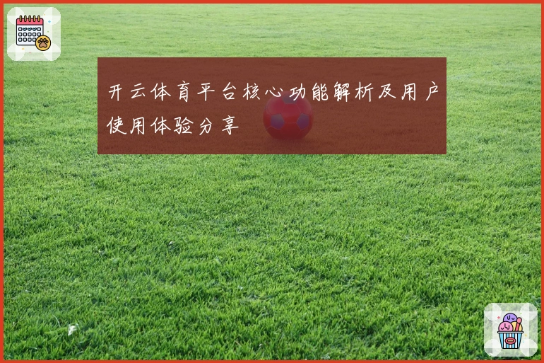 开云体育平台核心功能解析及用户使用体验分享