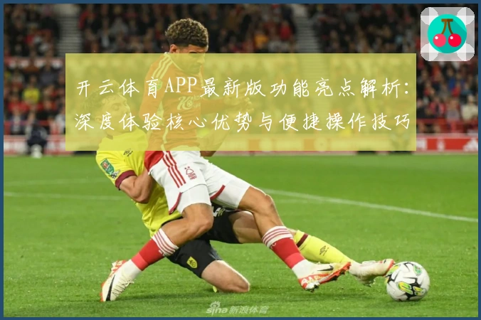 开云体育APP最新版功能亮点解析：深度体验核心优势与便捷操作技巧