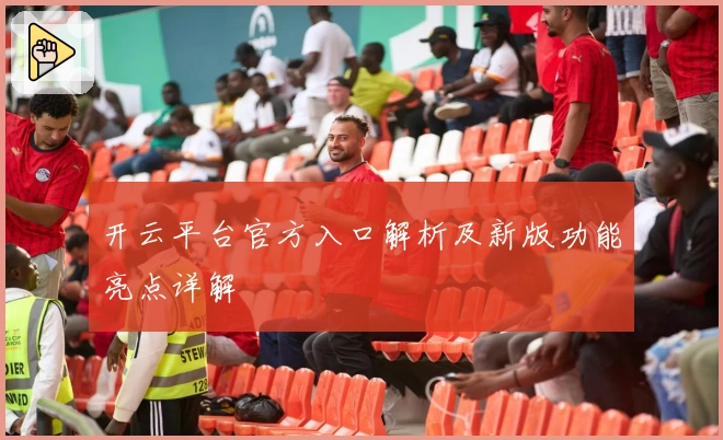 开云平台官方入口解析及新版功能亮点详解
