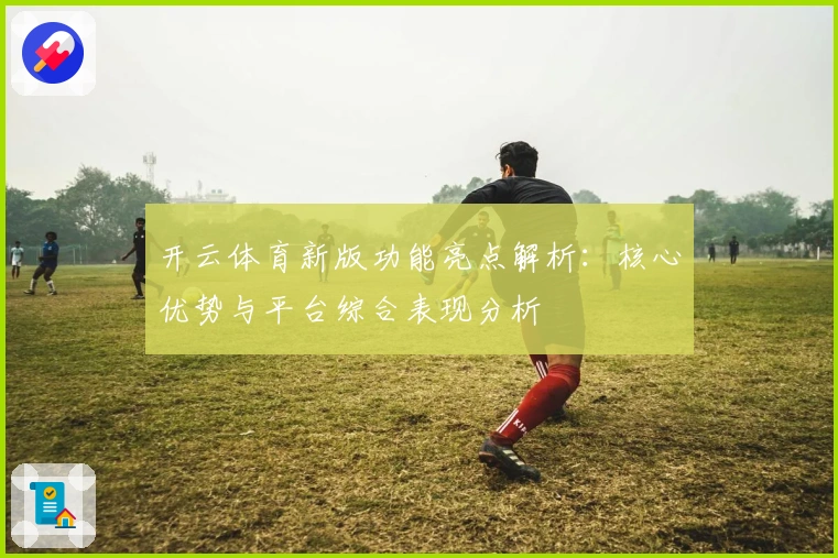 开云体育新版功能亮点解析:核心优势与平台综合表现分析