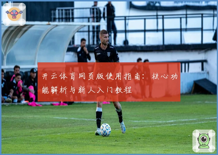 开云体育网页版使用指南：核心功能解析与新人入门教程