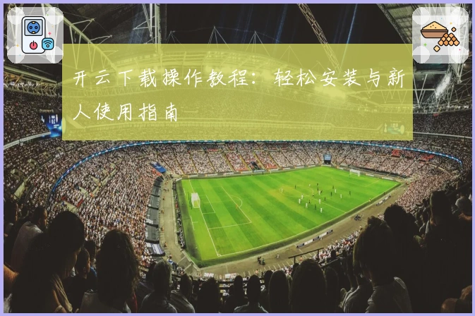 开云下载操作教程：轻松安装与新人使用指南
