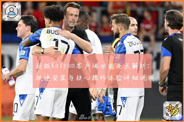 新版Kaiyun客户端功能亮点解析：极速安装与核心操作体验详细说明