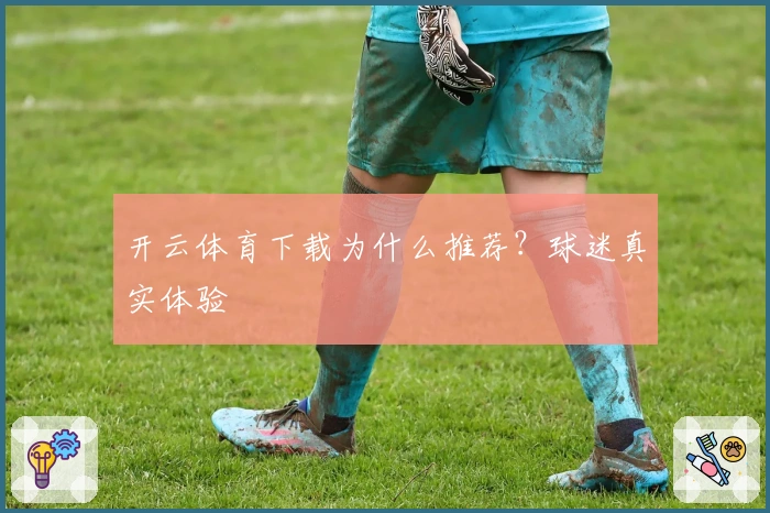 开云体育下载为什么推荐？球迷真实体验