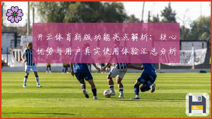 开云体育新版功能亮点解析：核心优势与用户真实使用体验汇总分析